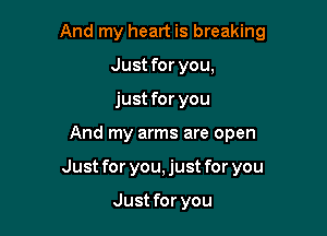 And my heart is breaking
Just for you,
just for you

And my arms are open

Just for you, just for you

Just for you