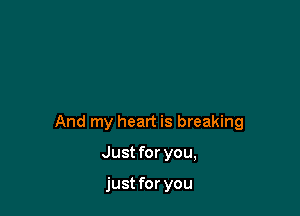 And my heart is breaking

Just for you,

just for you