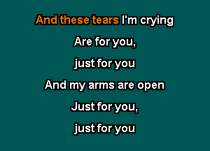 And these tears I'm crying

Are for you,
just for you

And my arms are open
Just for you,

just for you