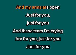 And my arms are open
Just for you,

just for you

And these tears I'm crying

Are for you, just for you

Just for you