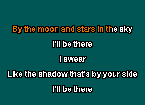 By the moon and stars in the sky
I'll be there

I swear

Like the shadow that's by your side
I'll be there