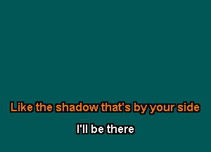 Like the shadow that's by your side
I'll be there