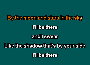 By the moon and stars in the sky
I'll be there

and I swear

Like the shadow that's by your side
I'll be there