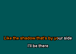 Like the shadow that's by your side
I'll be there