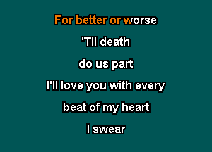 For better or worse
'Til death
do us part

I'll love you with every

beat of my heart

I swear