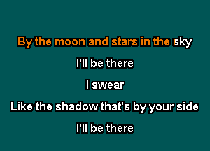 By the moon and stars in the sky
I'll be there

I swear

Like the shadow that's by your side
I'll be there