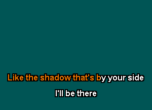 Like the shadow that's by your side
I'll be there