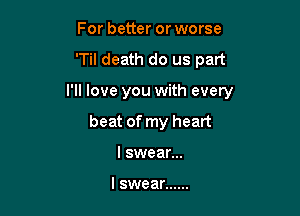 For better or worse

'Til death do us part

I'll love you with every

beat of my heart
lswear...

I swear ......