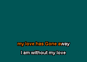 my love has Gone away

lam without my love