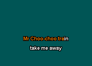 Mr Choo-choo train

take me away