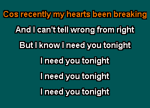 Cos recently my hearts been breaking
And I can't tell wrong from right
But I know I need you tonight
I need you tonight
I need you tonight
I need you tonight