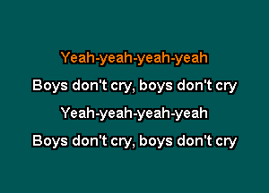 Yeah-yeah-yeah-yeah
Boys don't cry, boys don't cry
Yeah-yeah-yeah-yeah

Boys don't cry, boys don't cry