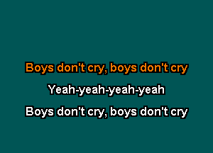 Boys don't cry, boys don't cry
Yeah-yeah-yeah-yeah

Boys don't cry, boys don't cry