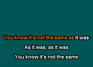 You know it's not the same as it was

As it was, as it was

You know it's not the same