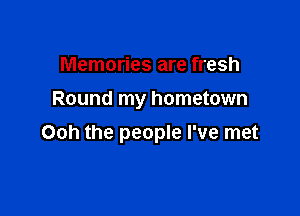 Memories are fresh
Round my hometown

Ooh the people I've met