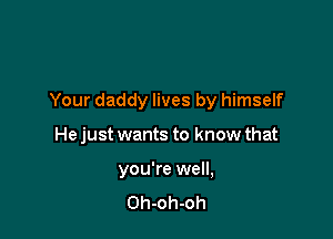 Your daddy lives by himself

He just wants to know that

you're well,
Oh-oh-oh