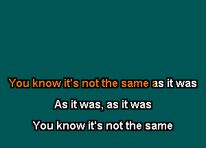 You know it's not the same as it was

As it was, as it was

You know it's not the same