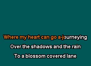 Where my heart can go a-journeying

Over the shadows and the rain

To a blossom covered lane