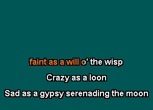 faint as a will 0' the wisp

Crazy as a loon

Sad as a gypsy serenading the moon