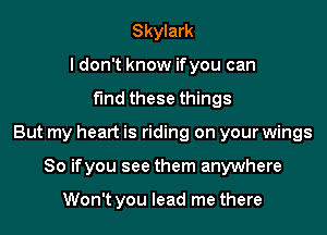 Skylark
ldon't know if you can

fmd these things

But my heart is riding on your wings

So ifyou see them anywhere

Won't you lead me there