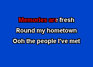 Memories are fresh
Round my hometown

Ooh the people I've met