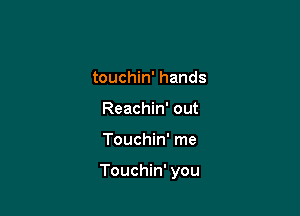 touchin' hands
Reachin' out

Touchin' me

Touchin' you