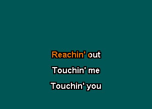 Reachin' out

Touchin' me

Touchin' you