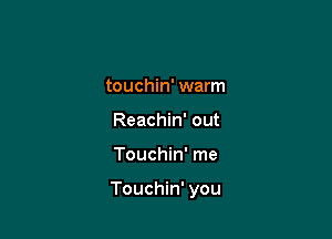 touchin' warm
Reachin' out

Touchin' me

Touchin' you