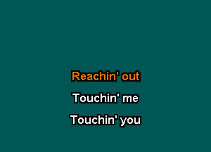 Reachin' out

Touchin' me

Touchin' you