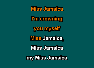 Miss Jamaica
I'm crowning

you myself

Miss Jamaica,

Miss Jamaica

my Miss Jamaica