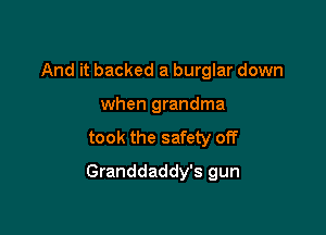 And it backed a burglar down
when grandma
took the safety off

Granddaddy's gun
