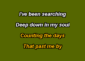 I've been searching

Deep down in my soul

Counting the days

That past me by