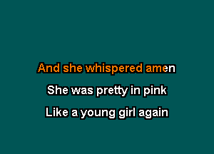 And she whispered amen

She was pretty in pink

Like a young girl again