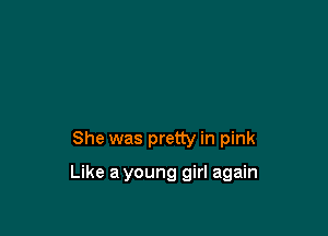 She was pretty in pink

Like a young girl again