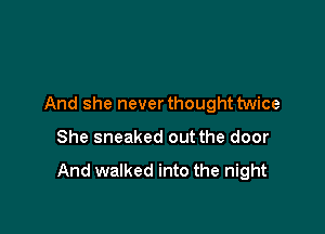 And she never thought twice

She sneaked out the door

And walked into the night