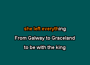 she left everything

From Galway to Graceland

to be with the king