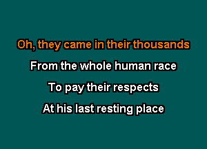 Oh, they came in their thousands
From the whole human race

To pay their respects

At his last resting place
