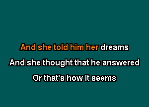 And she told him her dreams

And she thought that he answered

Orthat's how it seems