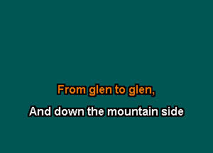 From glen to glen,

And down the mountain side