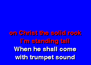 When he shall come
with trumpet sound