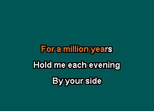 For a million years

Hold me each evening

By your side