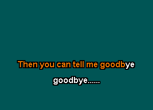 Thenyoucantdlmegoodbye

goodbye ......