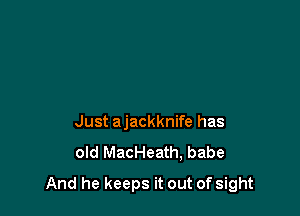 Just ajackknife has
old MacHeath, babe

And he keeps it out of sight