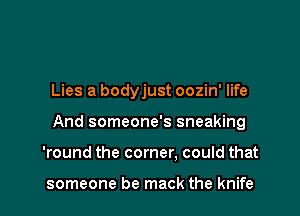 Lies a bodyjust oozin' life

And someone's sneaking

'round the corner, could that

someone be mack the knife