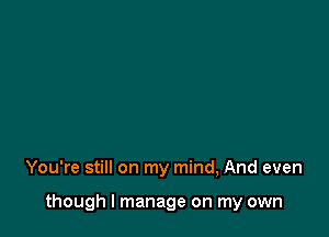 You're still on my mind, And even

though I manage on my own