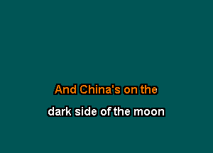 And China's on the

dark side ofthe moon