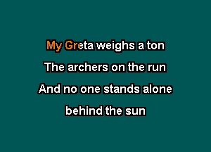 My Greta weighs a ton

The archers on the run
And no one stands alone
behind the sun