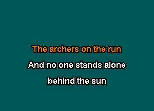 The archers on the run

And no one stands alone
behind the sun