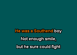 He was a Southend boy

Not enough smile,

but he sure could fight