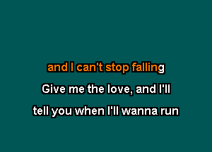 and I can't stop falling

Give me the love, and I'll

tell you when I'll wanna run
